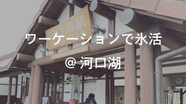 ワーケーションで氷活@河口湖